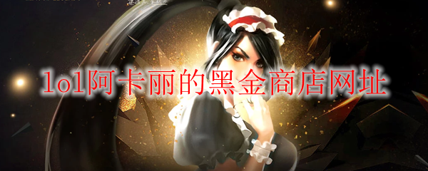 《LOL》2026年8月阿卡丽的黑金商店网址